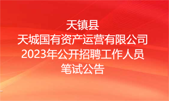 天镇县天城国有资产运营有限公司2023年公开招聘工作人员笔试公告