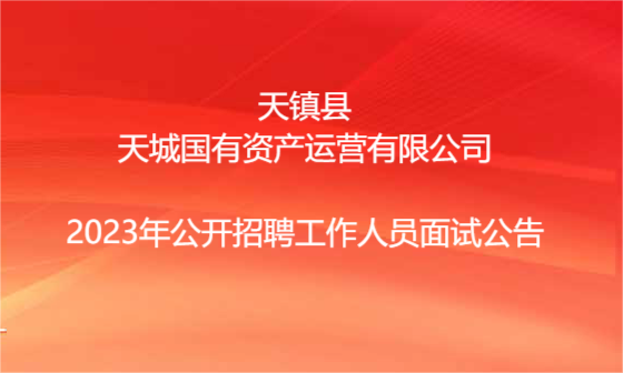 天镇县天城国有资产运营有限公司2023年公开招聘工作人员面试公告